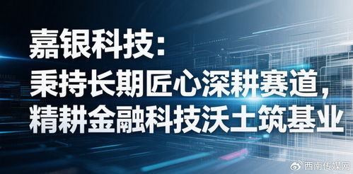 嘉銀科技 秉持長期匠心深耕賽道，精耕金融科技沃土筑基業